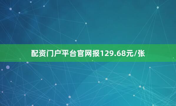 配资门户平台官网报129.68元/张