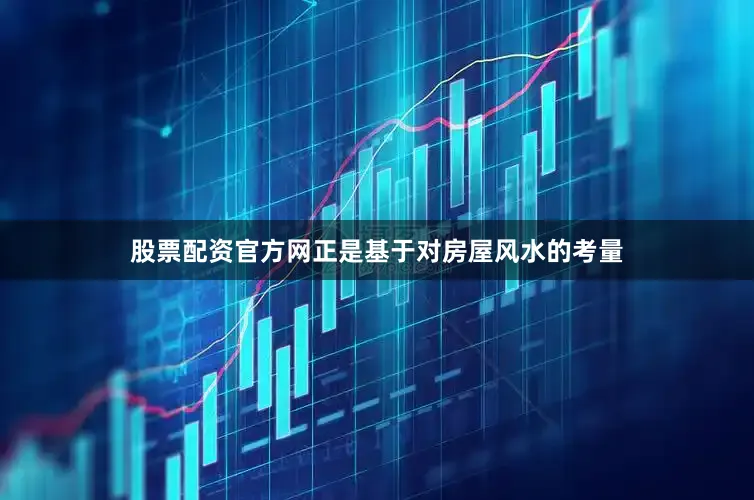 股票配资官方网正是基于对房屋风水的考量