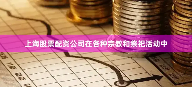 上海股票配资公司在各种宗教和祭祀活动中