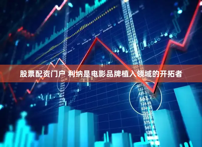 股票配资门户 利纳是电影品牌植入领域的开拓者