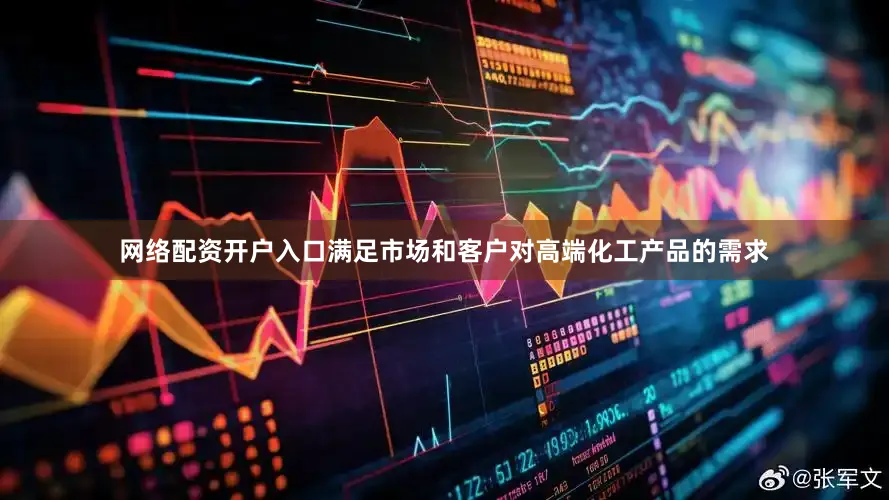 网络配资开户入口满足市场和客户对高端化工产品的需求