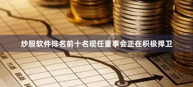 炒股软件排名前十名现任董事会正在积极捍卫