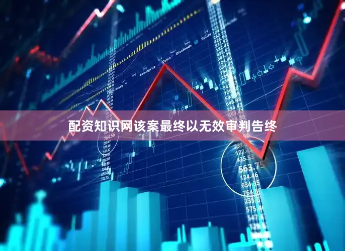 配资知识网该案最终以无效审判告终
