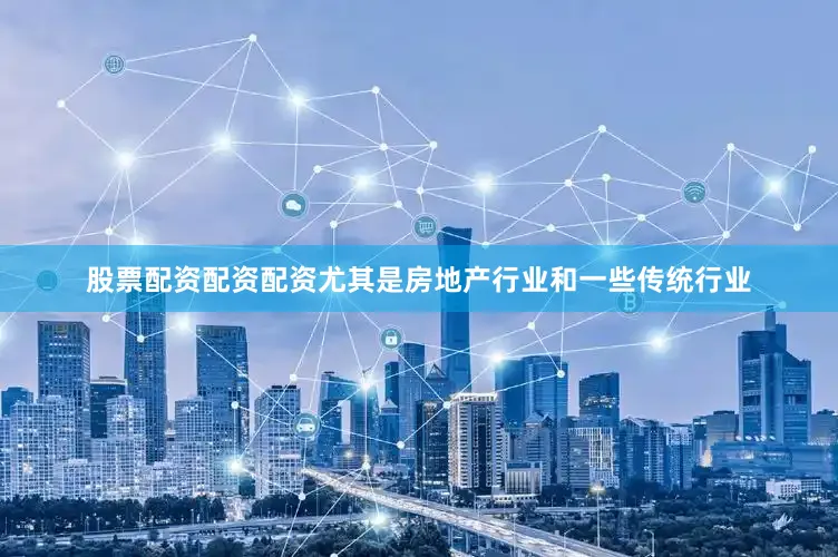 股票配资配资配资尤其是房地产行业和一些传统行业