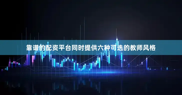 靠谱的配资平台同时提供六种可选的教师风格