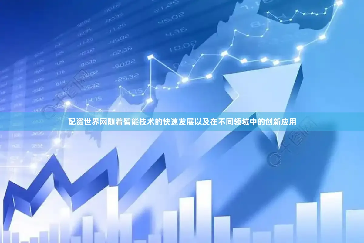配资世界网随着智能技术的快速发展以及在不同领域中的创新应用