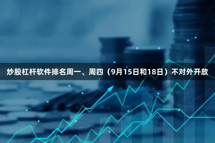 炒股杠杆软件排名周一、周四（9月15日和18日）不对外开放