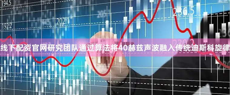 线下配资官网研究团队通过算法将40赫兹声波融入传统迪斯科旋律