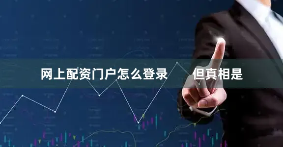 网上配资门户怎么登录       但真相是