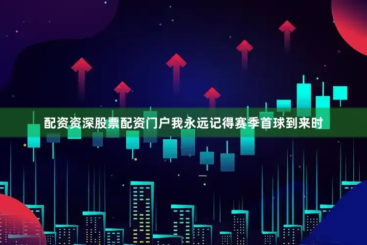 配资资深股票配资门户我永远记得赛季首球到来时