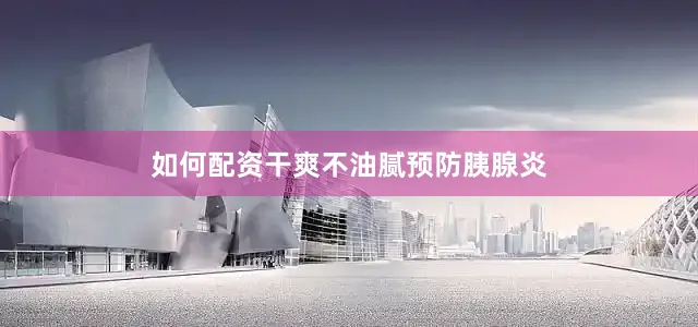 如何配资干爽不油腻预防胰腺炎
