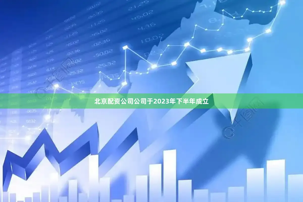 北京配资公司公司于2023年下半年成立